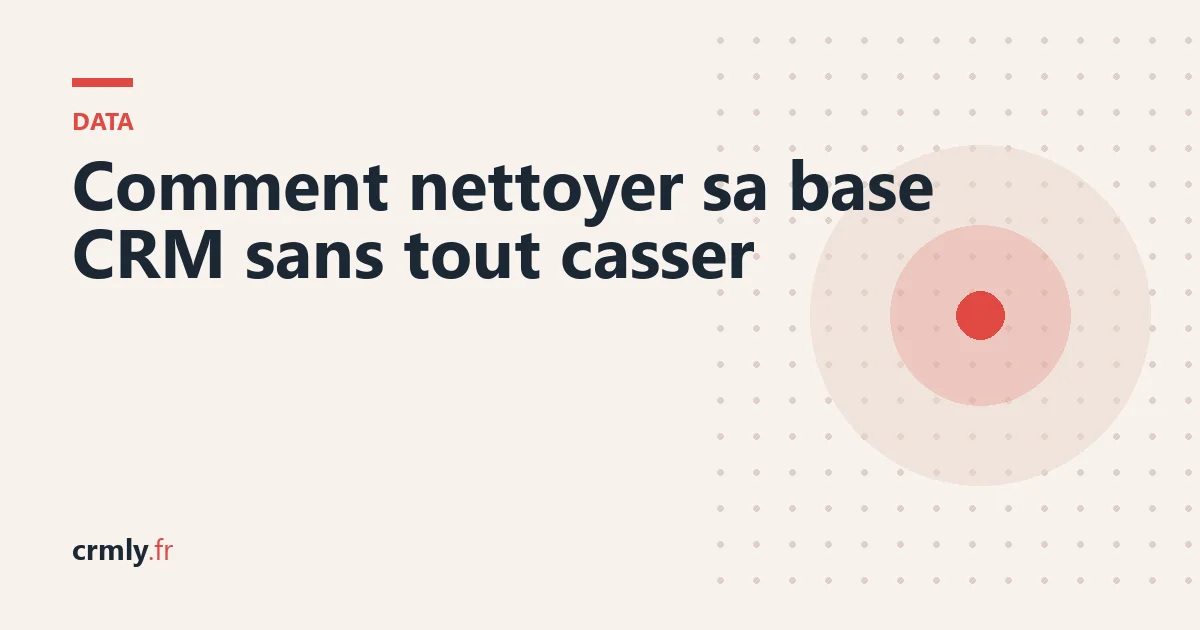 Comment nettoyer sa base CRM sans tout casser — illustration